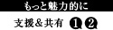 もっと魅力的に 支援&共有